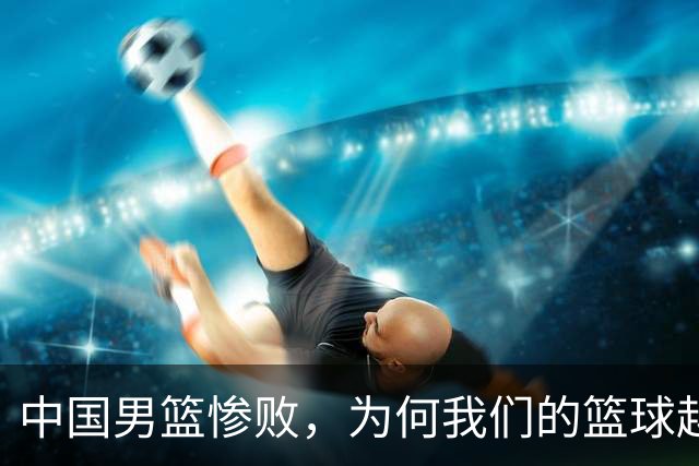 中国男篮惨败，为何我们的篮球越来越差？被人吊打？