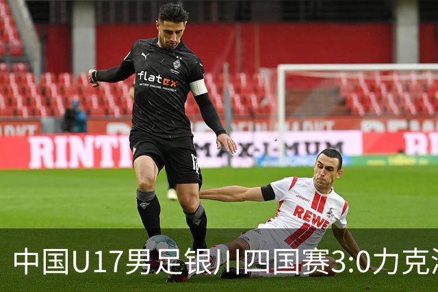 中国U17男足银川四国赛3:0力克澳大利亚队：战术解析与未来展望