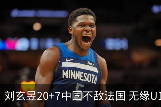 刘玄昱20+7中国不敌法国 无缘U17男篮世界杯8强