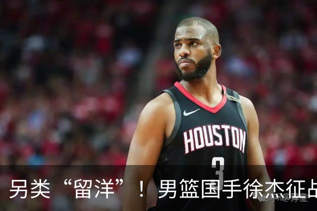 另类“留洋”！男篮国手徐杰征战德鲁联赛 以赛代练志在提升短板