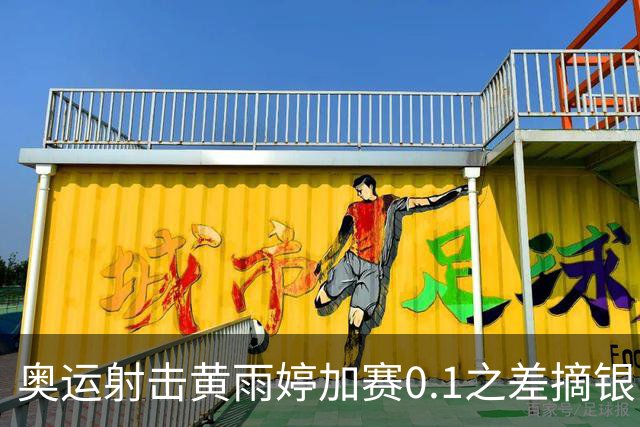 奥运射击黄雨婷加赛0.1之差摘银 平杨倩奥运纪录