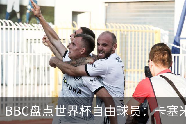 BBC盘点世界杯自由球员：卡塞米罗、莫德里奇、沃齐尼亚在列